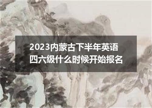 2023内蒙古下半年英语四六级什么时候开始报名