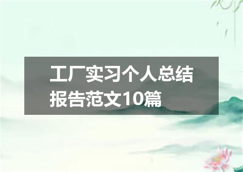工厂实习个人总结报告范文10篇