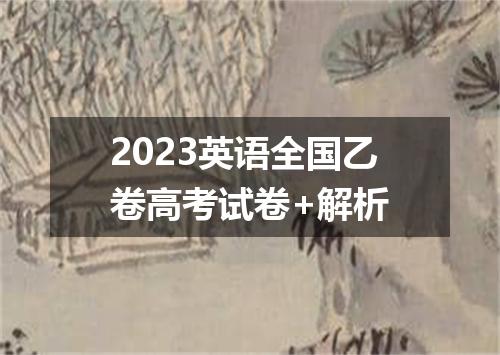 2023英语全国乙卷高考试卷+解析