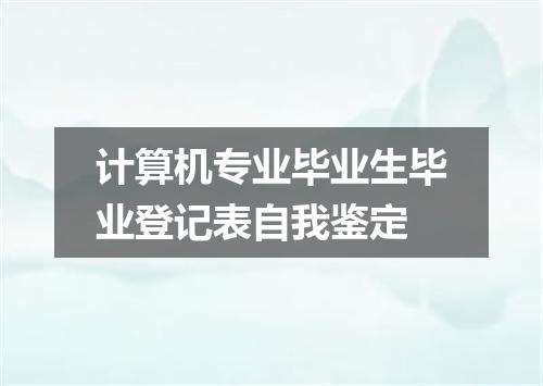 计算机专业毕业生毕业登记表自我鉴定