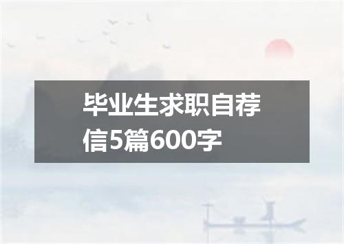 毕业生求职自荐信5篇600字