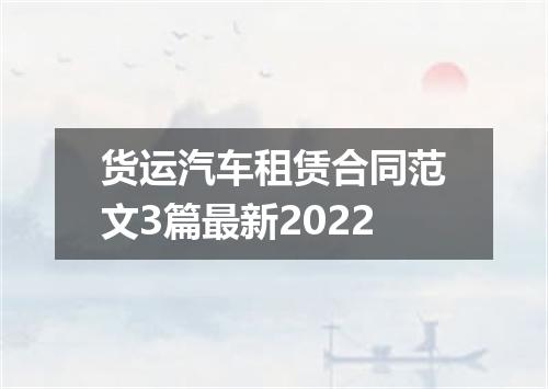 货运汽车租赁合同范文3篇最新2022