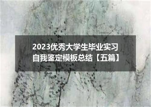 2023优秀大学生毕业实习自我鉴定模板总结【五篇】