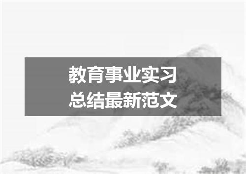 教育事业实习总结最新范文