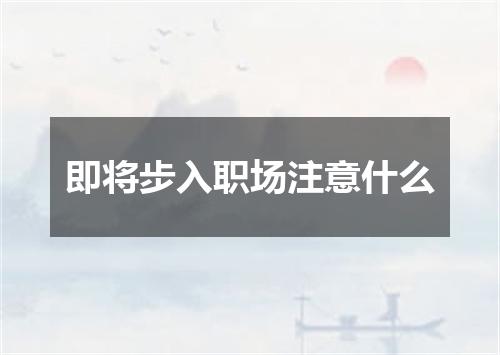 即将步入职场注意什么