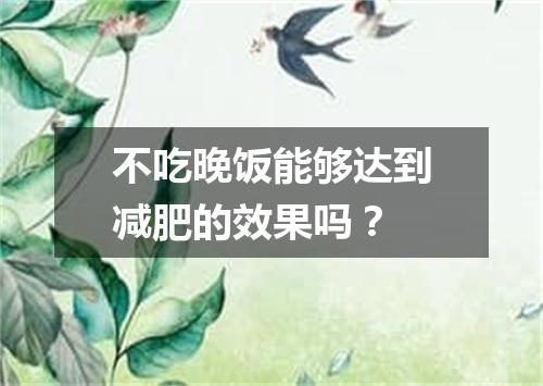 不吃晚饭能够达到减肥的效果吗?