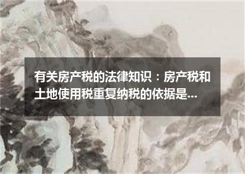 有关房产税的法律知识:房产税和土地使用税重复纳税的依据是什么?