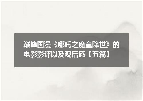 巅峰国漫《哪吒之魔童降世》的电影影评以及观后感【五篇】