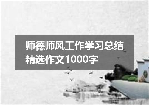 师德师风工作学习总结精选作文1000字