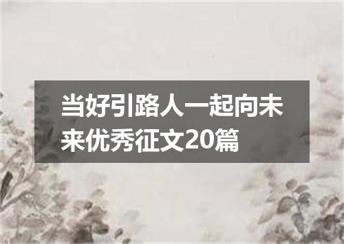 当好引路人一起向未来优秀征文20篇