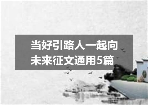 当好引路人一起向未来征文通用5篇