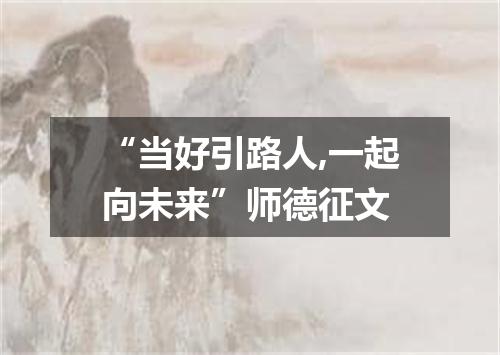 “当好引路人,一起向未来”师德征文
