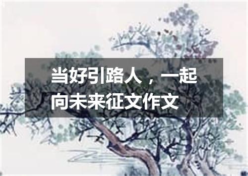 当好引路人，一起向未来征文作文