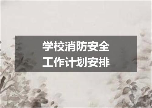 学校消防安全工作计划安排