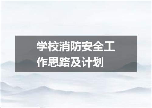 学校消防安全工作思路及计划