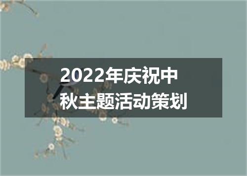 2022年庆祝中秋主题活动策划