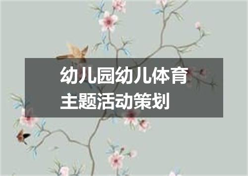 幼儿园幼儿体育主题活动策划