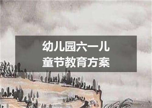 幼儿园六一儿童节教育方案