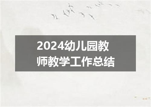 2024幼儿园教师教学工作总结