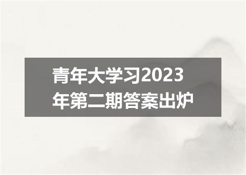 青年大学习2023年第二期答案出炉