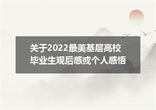 关于2022最美基层高校毕业生观后感或个人感悟