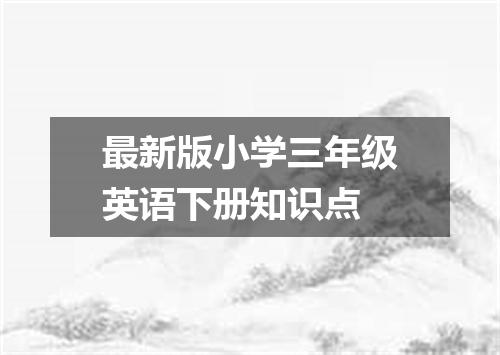 最新版小学三年级英语下册知识点