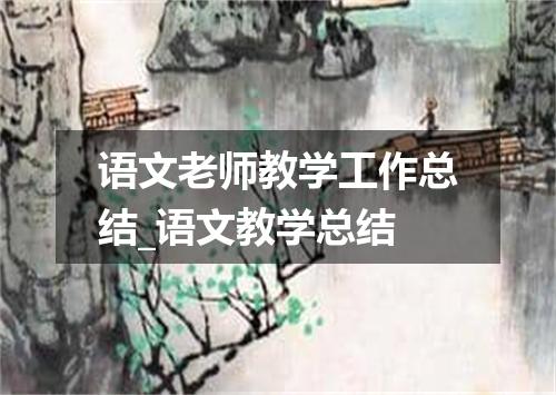 语文老师教学工作总结_语文教学总结