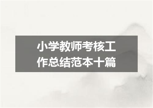 小学教师考核工作总结范本十篇