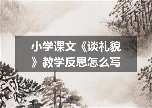 小学课文《谈礼貌》教学反思怎么写