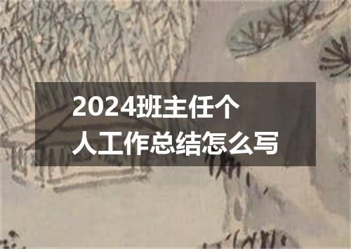 2024班主任个人工作总结怎么写