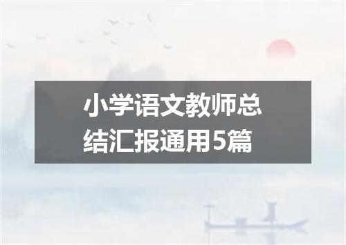 小学语文教师总结汇报通用5篇