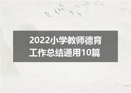 2022小学教师德育工作总结通用10篇