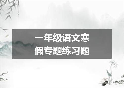 一年级语文寒假专题练习题
