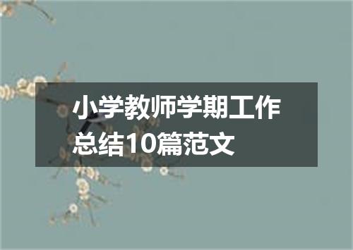 小学教师学期工作总结10篇范文