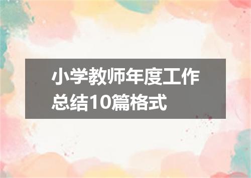 小学教师年度工作总结10篇格式
