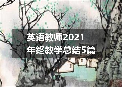 英语教师2021年终教学总结5篇