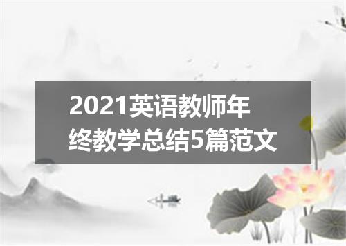 2021英语教师年终教学总结5篇范文