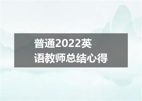 普通2022英语教师总结心得