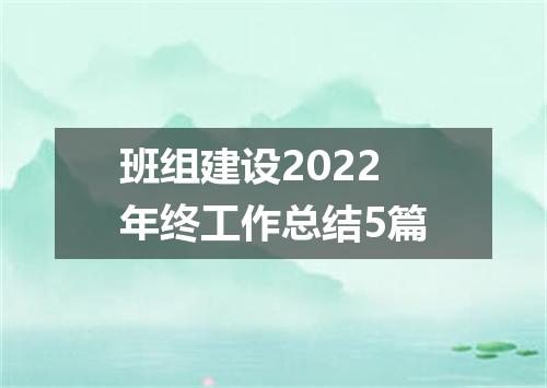 班组建设2022年终工作总结5篇