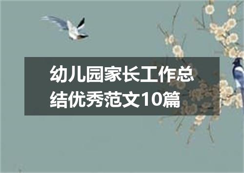 幼儿园家长工作总结优秀范文10篇