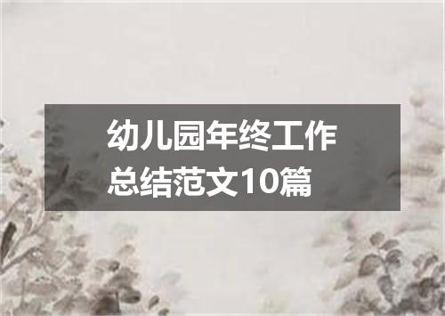 幼儿园年终工作总结范文10篇