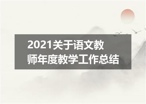 2021关于语文教师年度教学工作总结