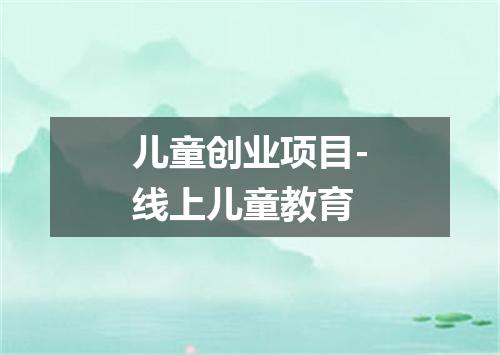儿童创业项目-线上儿童教育