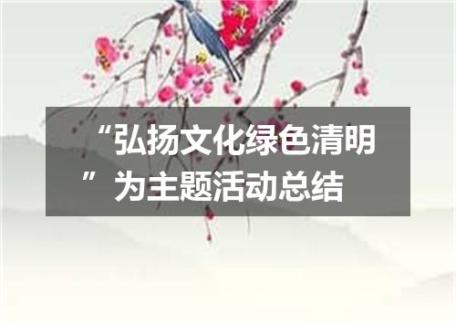 “弘扬文化绿色清明”为主题活动总结