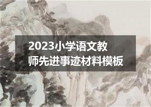 2023小学语文教师先进事迹材料模板