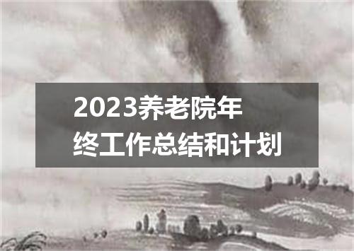 2023养老院年终工作总结和计划