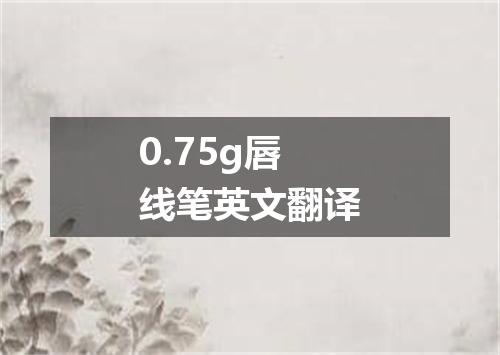 0.75g唇线笔英文翻译