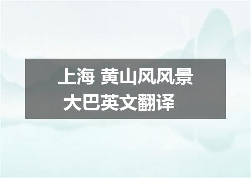 上海 黄山风风景 大巴英文翻译