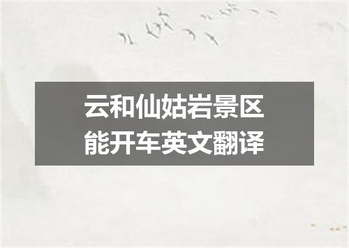云和仙姑岩景区能开车英文翻译