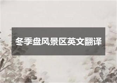 冬季盘风景区英文翻译